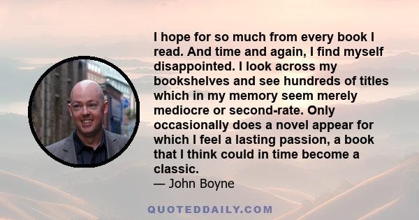 I hope for so much from every book I read. And time and again, I find myself disappointed. I look across my bookshelves and see hundreds of titles which in my memory seem merely mediocre or second-rate. Only