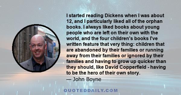 I started reading Dickens when I was about 12, and I particularly liked all of the orphan books. I always liked books about young people who are left on their own with the world, and the four children's books I've