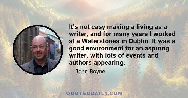 It's not easy making a living as a writer, and for many years I worked at a Waterstones in Dublin. It was a good environment for an aspiring writer, with lots of events and authors appearing.