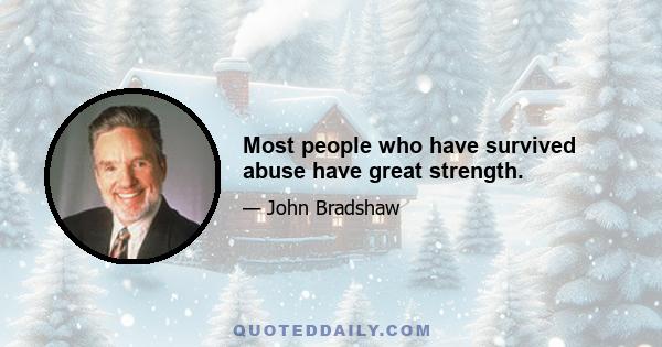 Most people who have survived abuse have great strength.