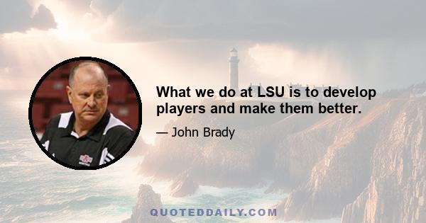 What we do at LSU is to develop players and make them better.