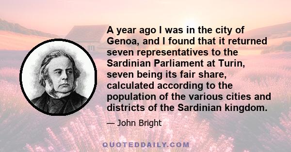 A year ago I was in the city of Genoa, and I found that it returned seven representatives to the Sardinian Parliament at Turin, seven being its fair share, calculated according to the population of the various cities