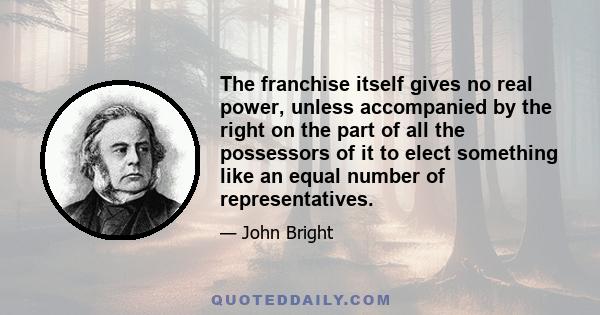 The franchise itself gives no real power, unless accompanied by the right on the part of all the possessors of it to elect something like an equal number of representatives.