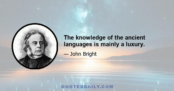 The knowledge of the ancient languages is mainly a luxury.