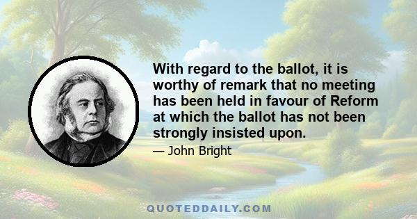 With regard to the ballot, it is worthy of remark that no meeting has been held in favour of Reform at which the ballot has not been strongly insisted upon.