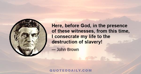 Here, before God, in the presence of these witnesses, from this time, I consecrate my life to the destruction of slavery!