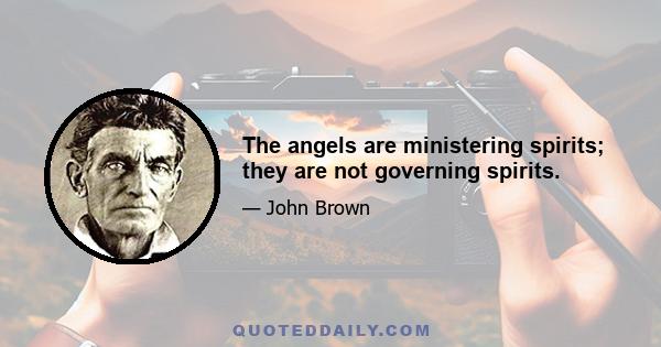 The angels are ministering spirits; they are not governing spirits.