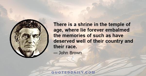 There is a shrine in the temple of age, where lie forever embalmed the memories of such as have deserved well of their country and their race.