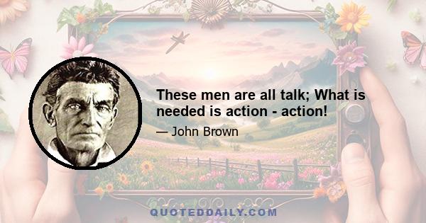 These men are all talk; What is needed is action - action!