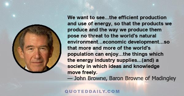 We want to see...the efficient production and use of energy, so that the products we produce and the way we produce them pose no threat to the world's natural environment...economic development...so that more and more