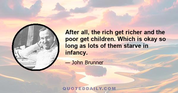 After all, the rich get richer and the poor get children. Which is okay so long as lots of them starve in infancy.