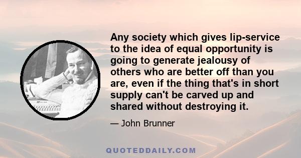 Any society which gives lip-service to the idea of equal opportunity is going to generate jealousy of others who are better off than you are, even if the thing that's in short supply can't be carved up and shared