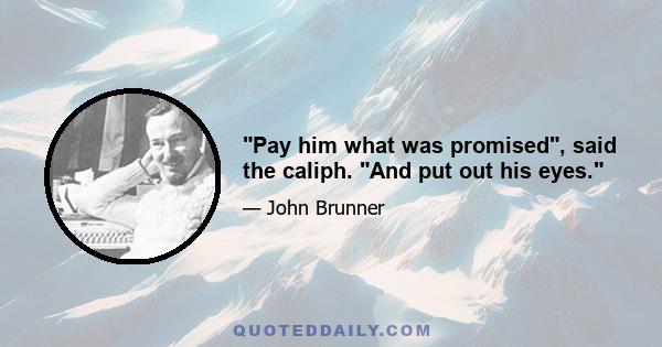 Pay him what was promised, said the caliph. And put out his eyes.