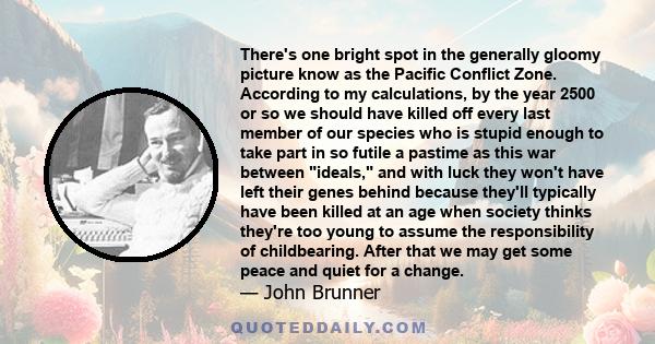 There's one bright spot in the generally gloomy picture know as the Pacific Conflict Zone. According to my calculations, by the year 2500 or so we should have killed off every last member of our species who is stupid