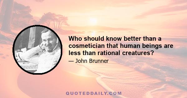 Who should know better than a cosmetician that human beings are less than rational creatures?