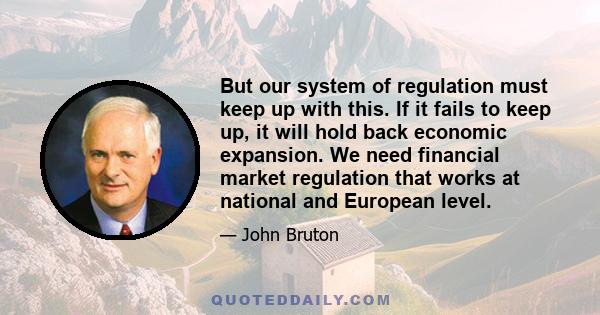 But our system of regulation must keep up with this. If it fails to keep up, it will hold back economic expansion. We need financial market regulation that works at national and European level.