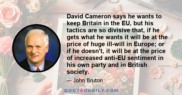 David Cameron says he wants to keep Britain in the EU, but his tactics are so divisive that, if he gets what he wants it will be at the price of huge ill-will in Europe; or if he doesn't, it will be at the price of