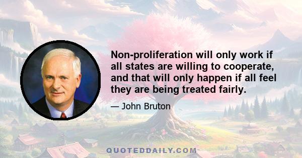 Non-proliferation will only work if all states are willing to cooperate, and that will only happen if all feel they are being treated fairly.