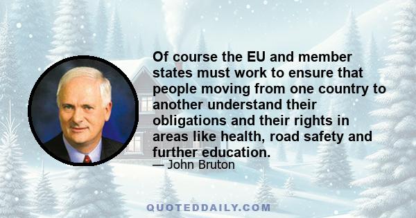 Of course the EU and member states must work to ensure that people moving from one country to another understand their obligations and their rights in areas like health, road safety and further education.