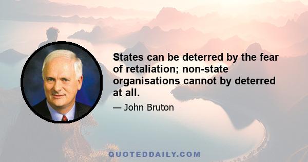 States can be deterred by the fear of retaliation; non-state organisations cannot by deterred at all.