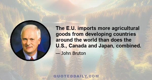 The E.U. imports more agricultural goods from developing countries around the world than does the U.S., Canada and Japan, combined.