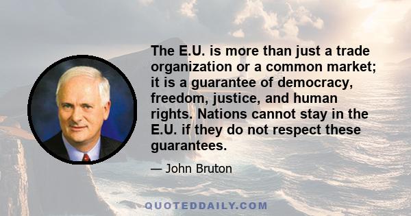 The E.U. is more than just a trade organization or a common market; it is a guarantee of democracy, freedom, justice, and human rights. Nations cannot stay in the E.U. if they do not respect these guarantees.