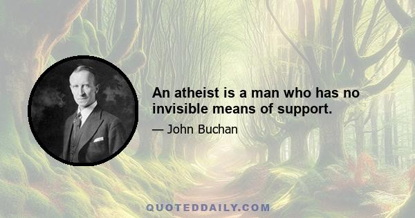 An atheist is a man who has no invisible means of support.