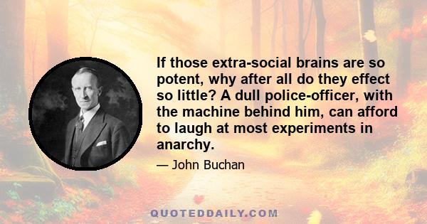 If those extra-social brains are so potent, why after all do they effect so little? A dull police-officer, with the machine behind him, can afford to laugh at most experiments in anarchy.