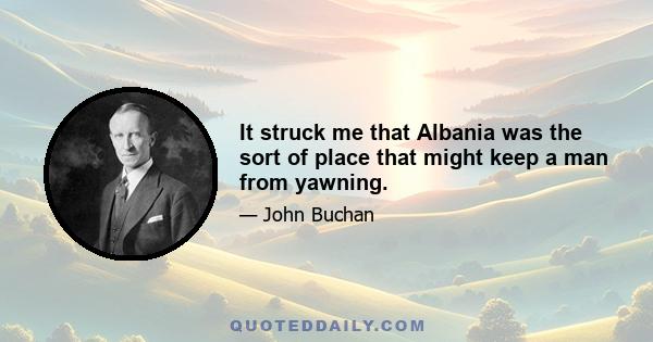 It struck me that Albania was the sort of place that might keep a man from yawning.