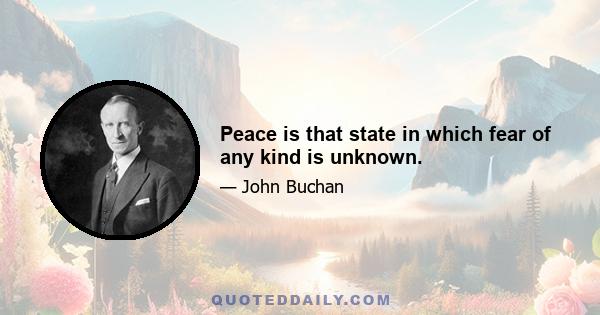 Peace is that state in which fear of any kind is unknown.