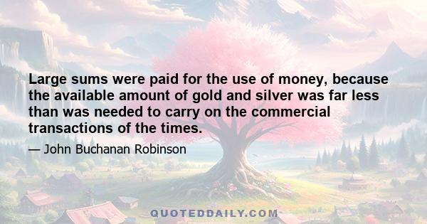 Large sums were paid for the use of money, because the available amount of gold and silver was far less than was needed to carry on the commercial transactions of the times.