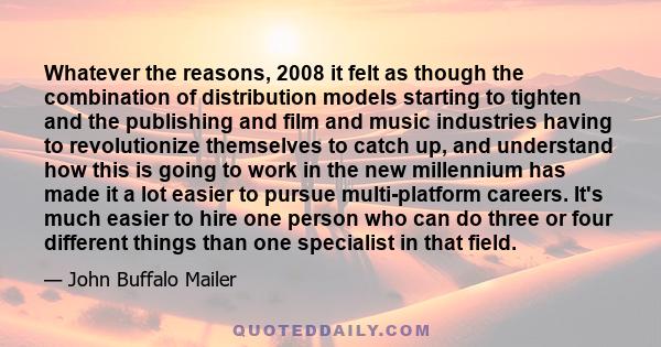 Whatever the reasons, 2008 it felt as though the combination of distribution models starting to tighten and the publishing and film and music industries having to revolutionize themselves to catch up, and understand how 