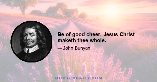 Be of good cheer, Jesus Christ maketh thee whole.