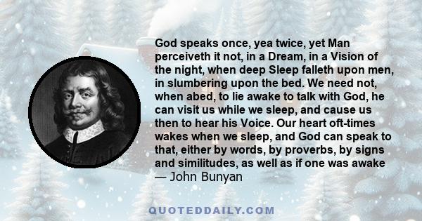 God speaks once, yea twice, yet Man perceiveth it not, in a Dream, in a Vision of the night, when deep Sleep falleth upon men, in slumbering upon the bed. We need not, when abed, to lie awake to talk with God, he can