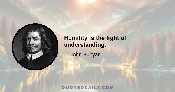 Humility is the light of understanding.