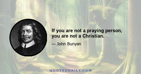 If you are not a praying person, you are not a Christian.