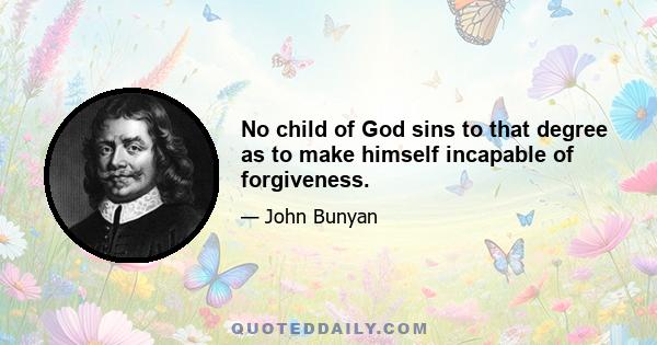 No child of God sins to that degree as to make himself incapable of forgiveness.