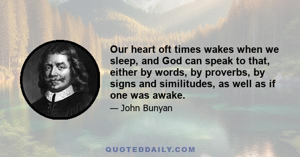 Our heart oft times wakes when we sleep, and God can speak to that, either by words, by proverbs, by signs and similitudes, as well as if one was awake.