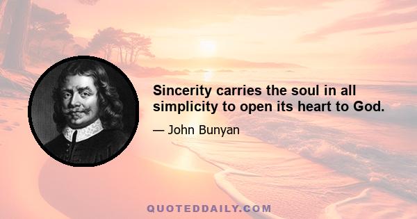 Sincerity carries the soul in all simplicity to open its heart to God.