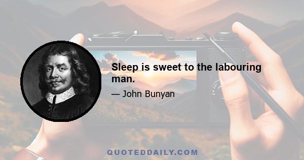 Sleep is sweet to the labouring man.