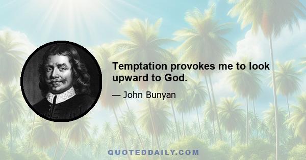 Temptation provokes me to look upward to God.