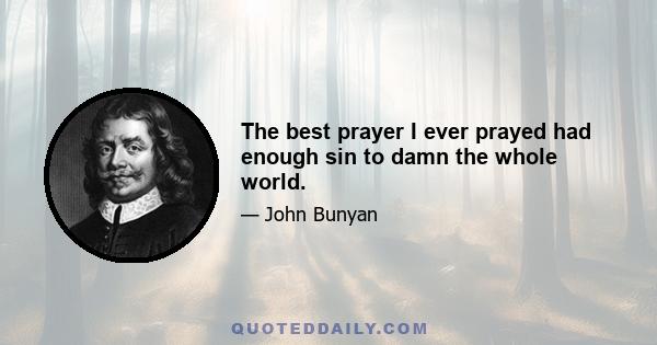 The best prayer I ever prayed had enough sin to damn the whole world.