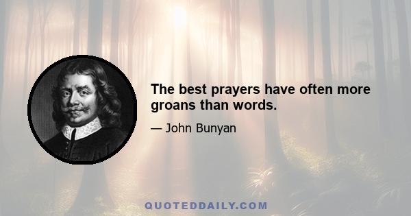 The best prayers have often more groans than words.