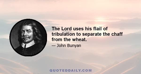 The Lord uses his flail of tribulation to separate the chaff from the wheat.