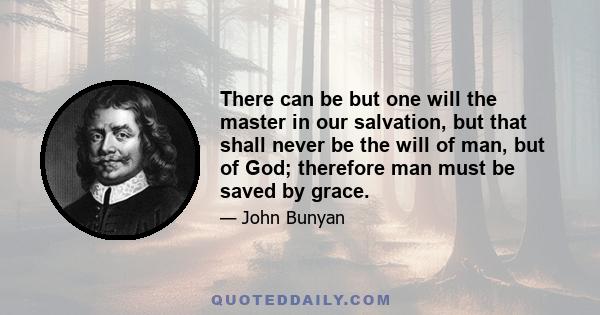 There can be but one will the master in our salvation, but that shall never be the will of man, but of God; therefore man must be saved by grace.