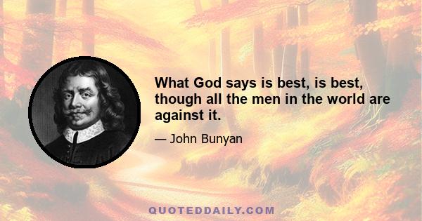 What God says is best, is best, though all the men in the world are against it.