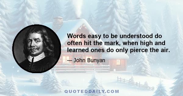 Words easy to be understood do often hit the mark, when high and learned ones do only pierce the air.