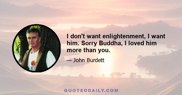 I don't want enlightenment, I want him. Sorry Buddha, I loved him more than you.