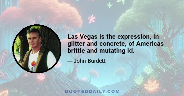 Las Vegas is the expression, in glitter and concrete, of Americas brittle and mutating id.