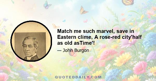 Match me such marvel, save in Eastern clime, A rose-red city'half as old asTime'!